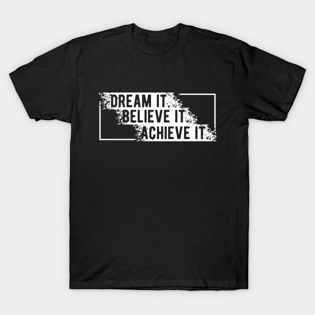 Dream it. Believe it . Achieve it T-Shirt by KC Happy Shop